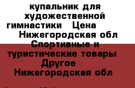 купальник для художественной гимнастики › Цена ­ 16 000 - Нижегородская обл. Спортивные и туристические товары » Другое   . Нижегородская обл.